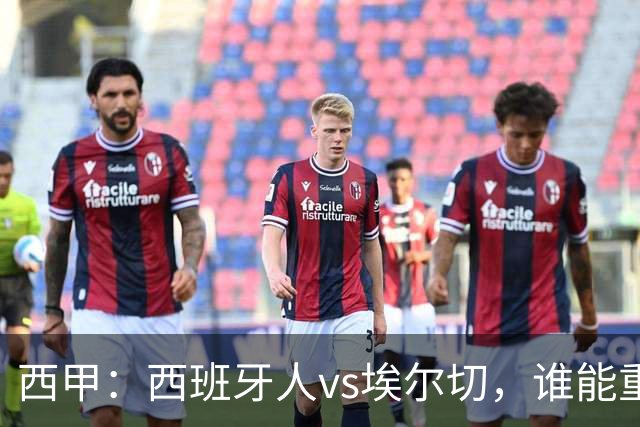 西甲：西班牙人vs埃尔切，谁能重返胜轨？