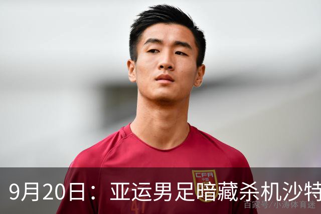 9月20日：亚运男足暗藏杀机沙特U21残阵碰卡塔尔，太极虎或渔翁得利